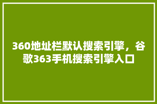 360地址栏默认搜索引擎，谷歌363手机搜索引擎入口