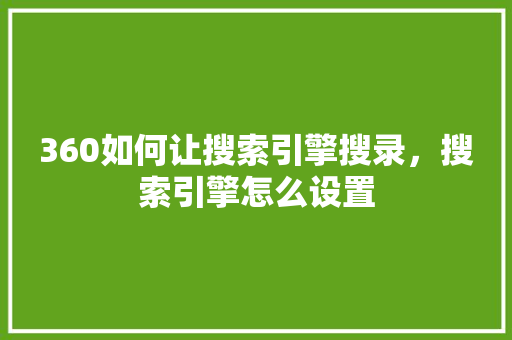 360如何让搜索引擎搜录，搜索引擎怎么设置