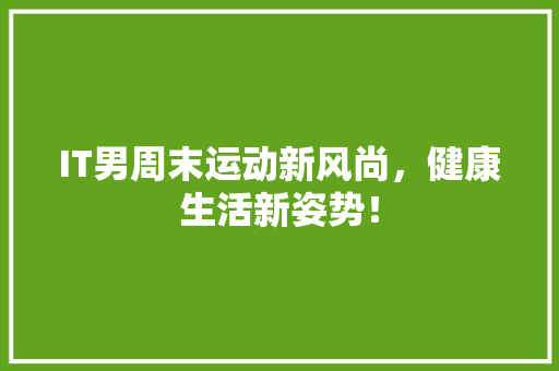 IT男周末运动新风尚，健康生活新姿势！