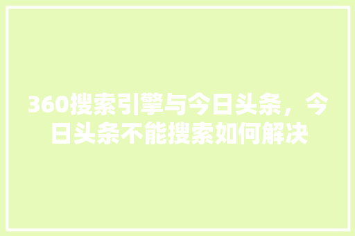 360搜索引擎与今日头条，今日头条不能搜索如何解决