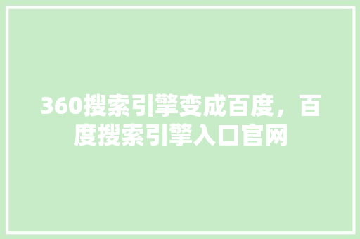 360搜索引擎变成百度，百度搜索引擎入口官网