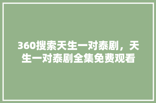 360搜索天生一对泰剧，天生一对泰剧全集免费观看