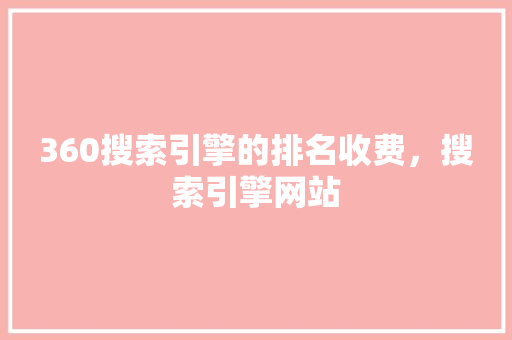 360搜索引擎的排名收费，搜索引擎网站
