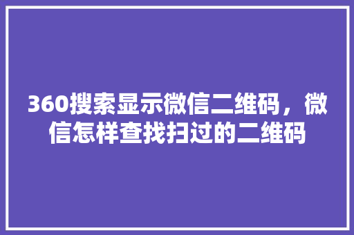 360搜索显示微信二维码，微信怎样查找扫过的二维码