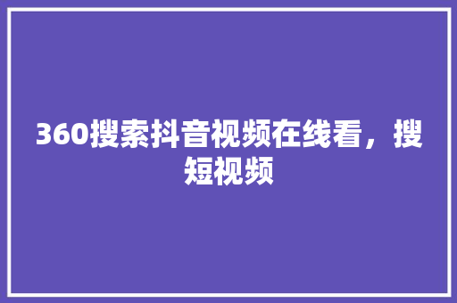 360搜索抖音视频在线看，搜短视频