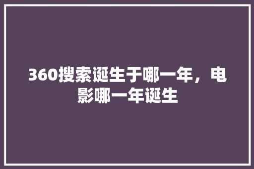 360搜索诞生于哪一年，电影哪一年诞生