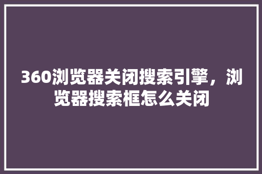 360浏览器关闭搜索引擎，浏览器搜索框怎么关闭