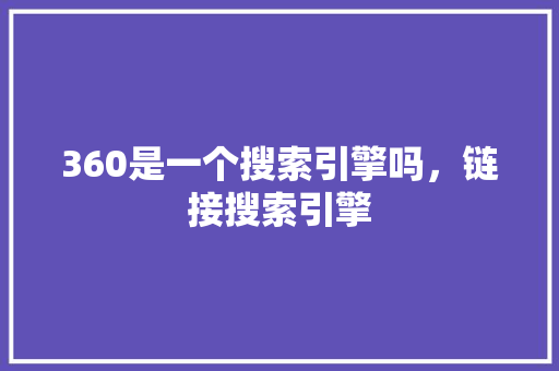 360是一个搜索引擎吗，链接搜索引擎