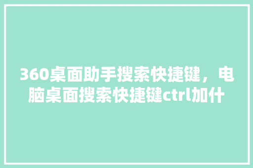 360桌面助手搜索快捷键，电脑桌面搜索快捷键ctrl加什么