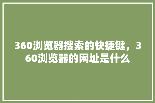 360浏览器搜索的快捷键，360浏览器的网址是什么