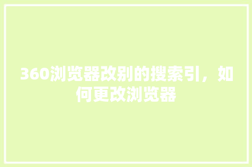 360浏览器改别的搜索引，如何更改浏览器