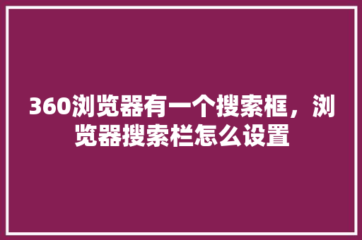 360浏览器有一个搜索框，浏览器搜索栏怎么设置