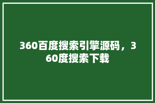 360百度搜索引擎源码，360度搜索下载 后端技术