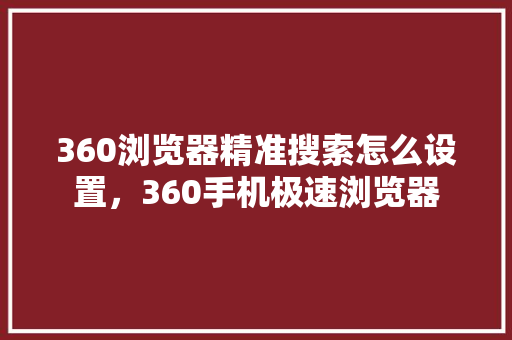 360浏览器精准搜索怎么设置，360手机极速浏览器
