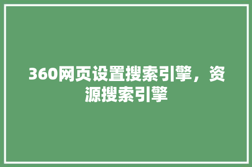 360网页设置搜索引擎，资源搜索引擎