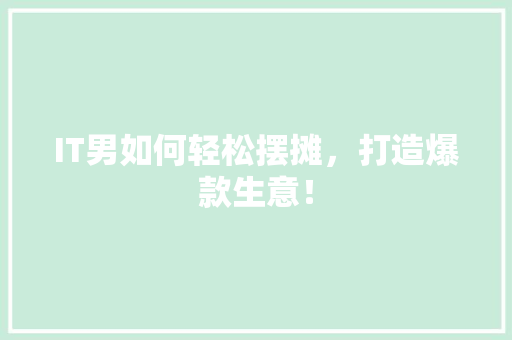 IT男如何轻松摆摊，打造爆款生意！ 前端技术