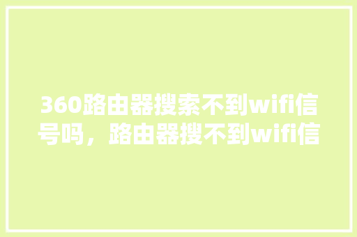 360路由器搜索不到wifi信号吗，路由器搜不到wifi信号