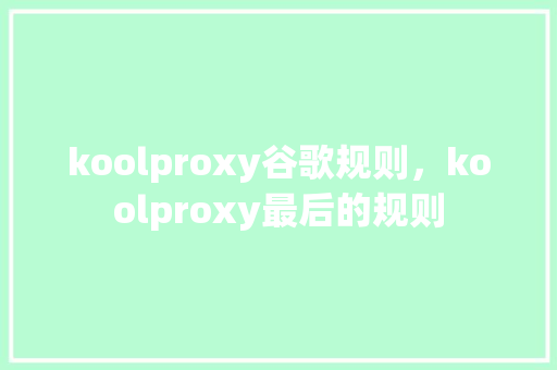 koolproxy谷歌规则，koolproxy最后的规则