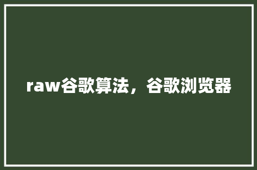raw谷歌算法，谷歌浏览器