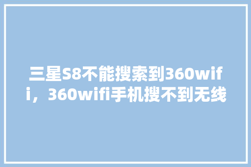 三星S8不能搜索到360wifi，360wifi手机搜不到无线网