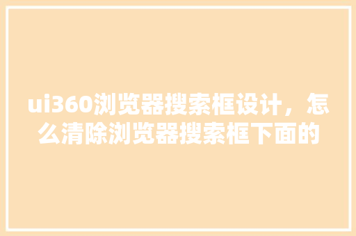 ui360浏览器搜索框设计，怎么清除浏览器搜索框下面的记录