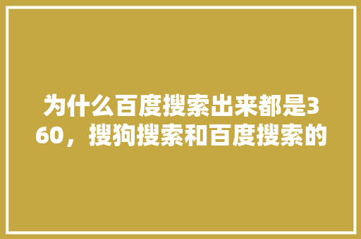 为什么百度搜索出来都是360，搜狗搜索和百度搜索的区别