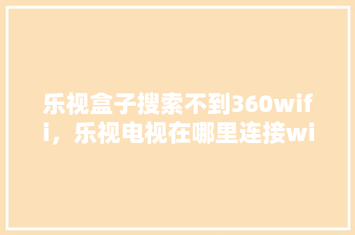 乐视盒子搜索不到360wifi，乐视电视在哪里连接wifi