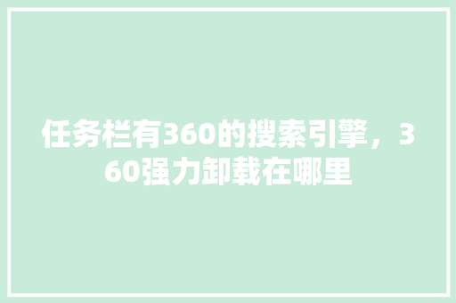 任务栏有360的搜索引擎，360强力卸载在哪里