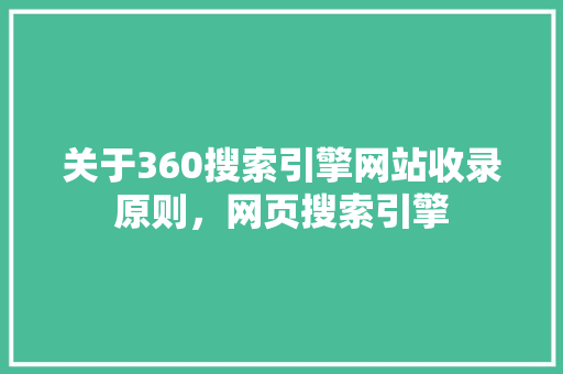 关于360搜索引擎网站收录原则，网页搜索引擎