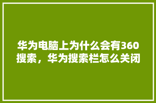 华为电脑上为什么会有360搜索，华为搜索栏怎么关闭