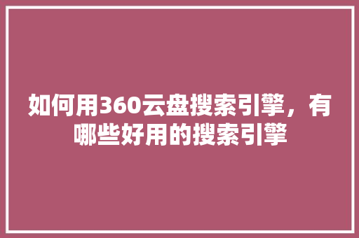 如何用360云盘搜索引擎，有哪些好用的搜索引擎