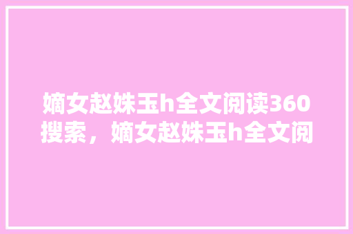 嫡女赵姝玉h全文阅读360搜索，嫡女赵姝玉h全文阅读书包网