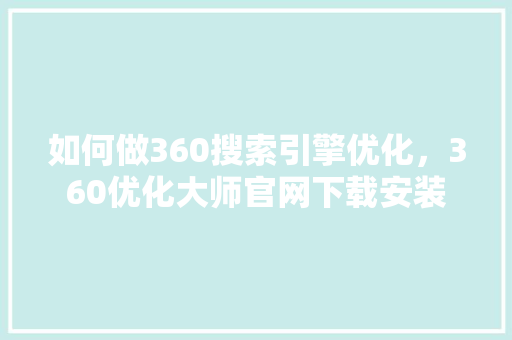 如何做360搜索引擎优化，360优化大师官网下载安装