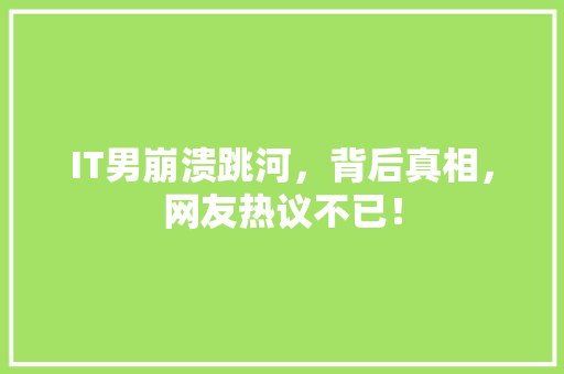 IT男崩溃跳河，背后真相，网友热议不已！ 网站建设