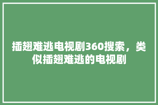 插翅难逃电视剧360搜索，类似插翅难逃的电视剧