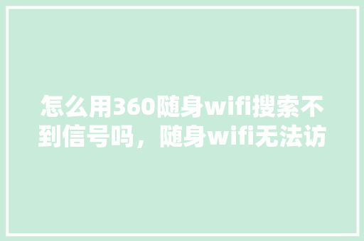 怎么用360随身wifi搜索不到信号吗，随身wifi无法访问互联网怎么回事