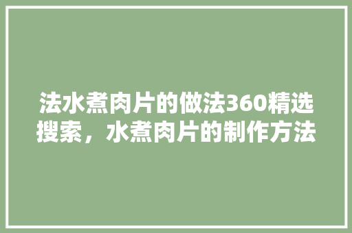 法水煮肉片的做法360精选搜索，水煮肉片的制作方法视频