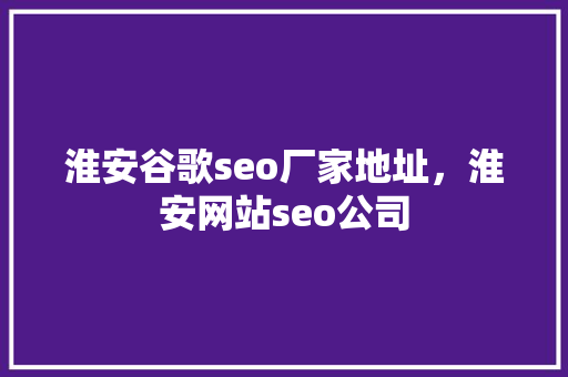 淮安谷歌seo厂家地址，淮安网站seo公司