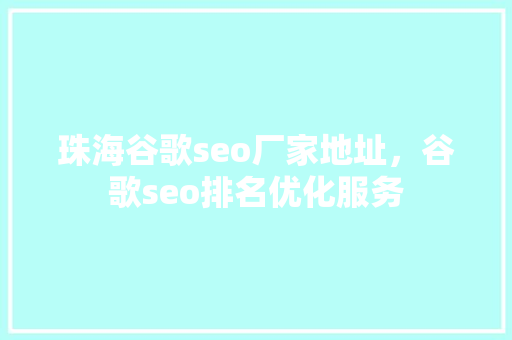 珠海谷歌seo厂家地址，谷歌seo排名优化服务