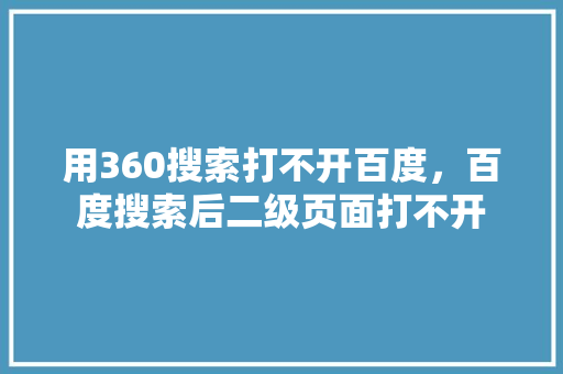 用360搜索打不开百度，百度搜索后二级页面打不开