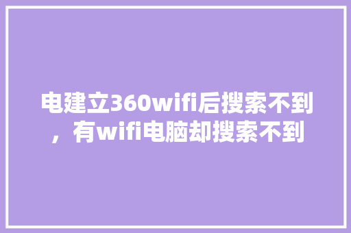 电建立360wifi后搜索不到，有wifi电脑却搜索不到