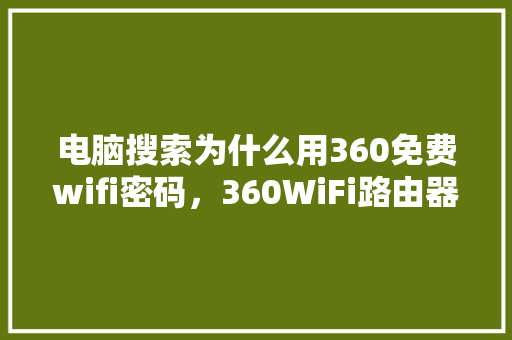 电脑搜索为什么用360免费wifi密码，360WiFi路由器