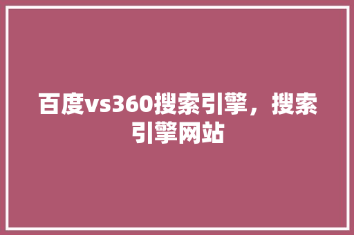百度vs360搜索引擎，搜索引擎网站