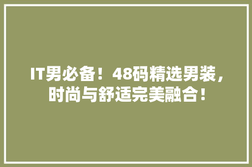 IT男必备！48码精选男装，时尚与舒适完美融合！