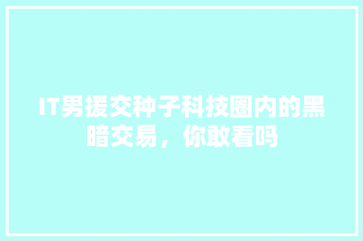 IT男援交种子科技圈内的黑暗交易，你敢看吗