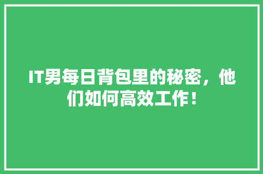 IT男每日背包里的秘密，他们如何高效工作！