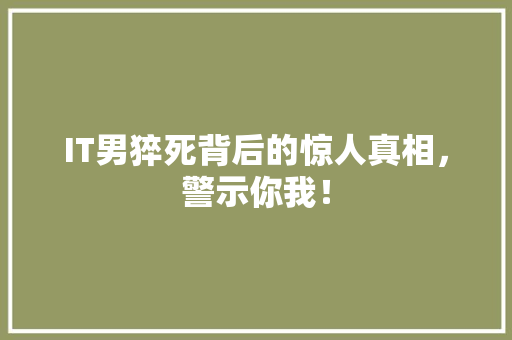 IT男猝死背后的惊人真相，警示你我！