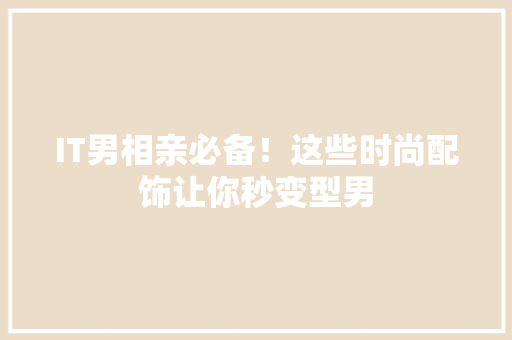 IT男相亲必备！这些时尚配饰让你秒变型男
