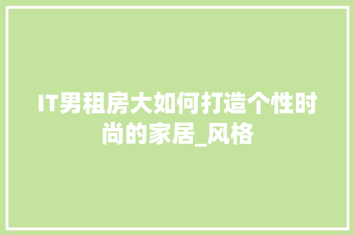 IT男租房大如何打造个性时尚的家居_风格