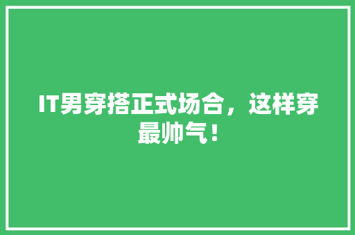 IT男穿搭正式场合，这样穿最帅气！